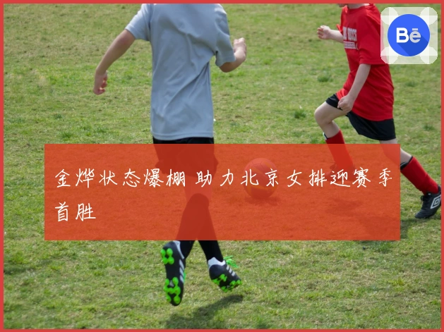 金烨状态爆棚 助力北京女排迎赛季首胜