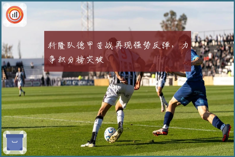 科隆队德甲苦战再现强势反弹,力争积分榜突破