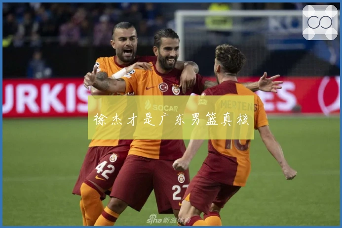 徐杰才是广东男篮真核