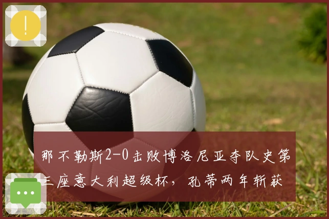 那不勒斯2-0击败博洛尼亚夺队史第三座意大利超级杯，孔蒂两年斩获两冠