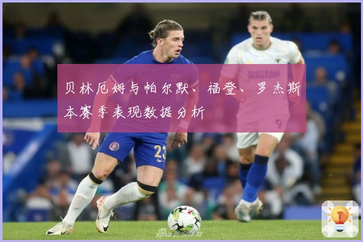 贝林厄姆与帕尔默、福登、罗杰斯本赛季表现数据分析
