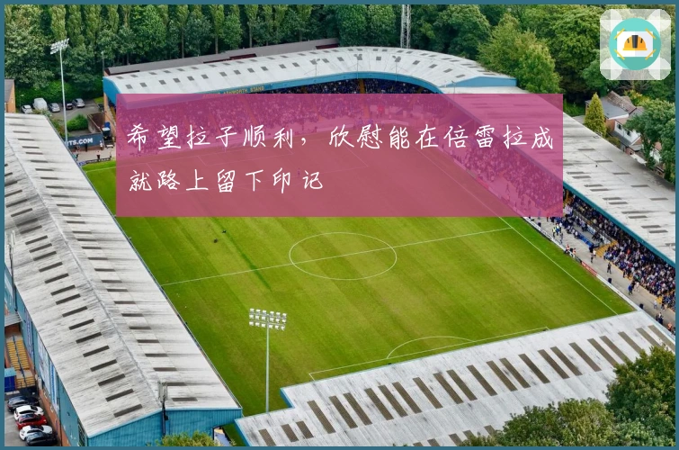 希望拉子顺利，欣慰能在倍雷拉成就路上留下印记