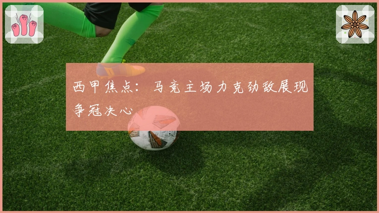 西甲焦点：马竞主场力克劲敌展现争冠决心