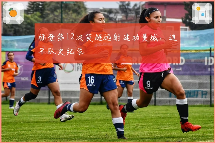 福登第12次英超远射建功曼城，追平队史纪录