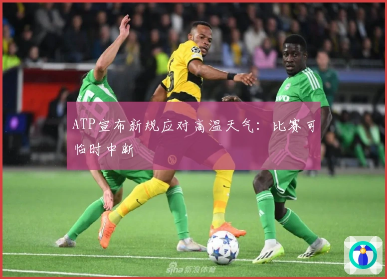 ATP宣布新规应对高温天气：比赛可临时中断