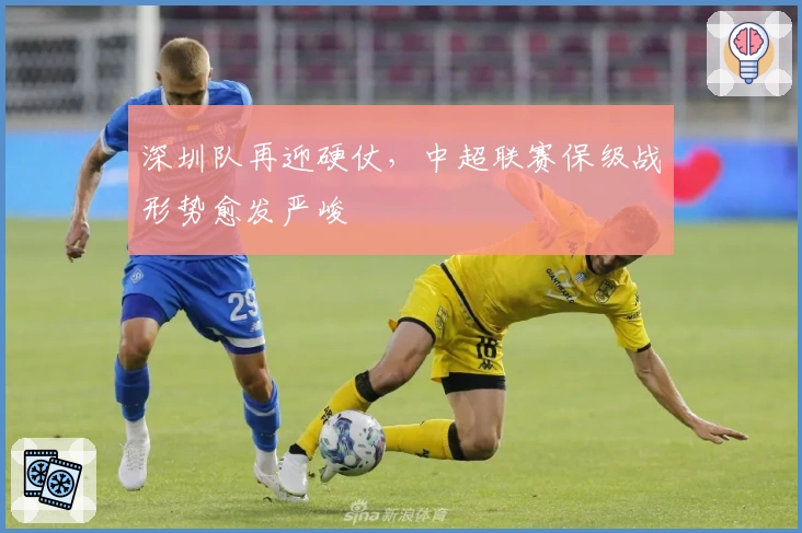深圳队再迎硬仗,中超联赛保级战形势愈发严峻