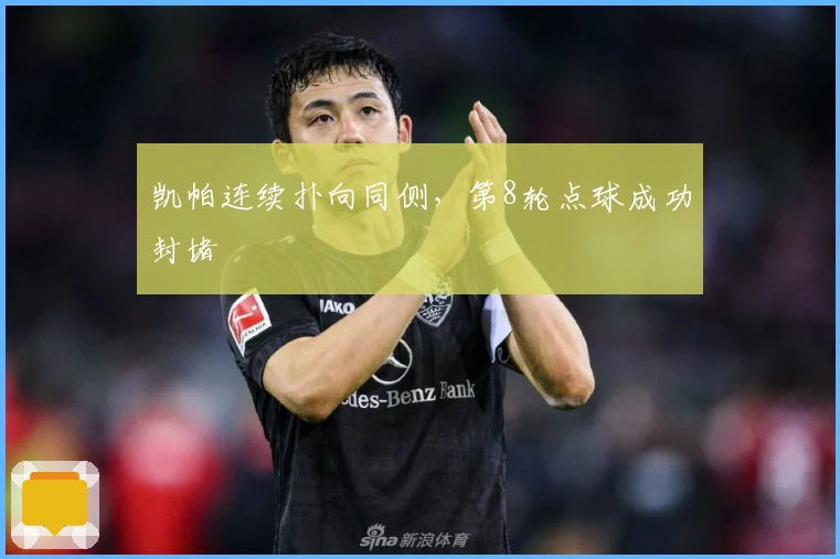 凯帕连续扑向同侧，第8轮点球成功封堵