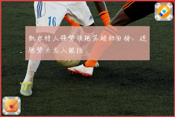 凯尔特人强势领跑苏超积分榜，连胜势头无人能挡