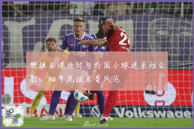 樊振东退场时与外国小球迷亲切合影,细节见证东哥风范